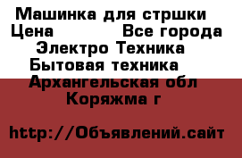 Машинка для стршки › Цена ­ 1 000 - Все города Электро-Техника » Бытовая техника   . Архангельская обл.,Коряжма г.